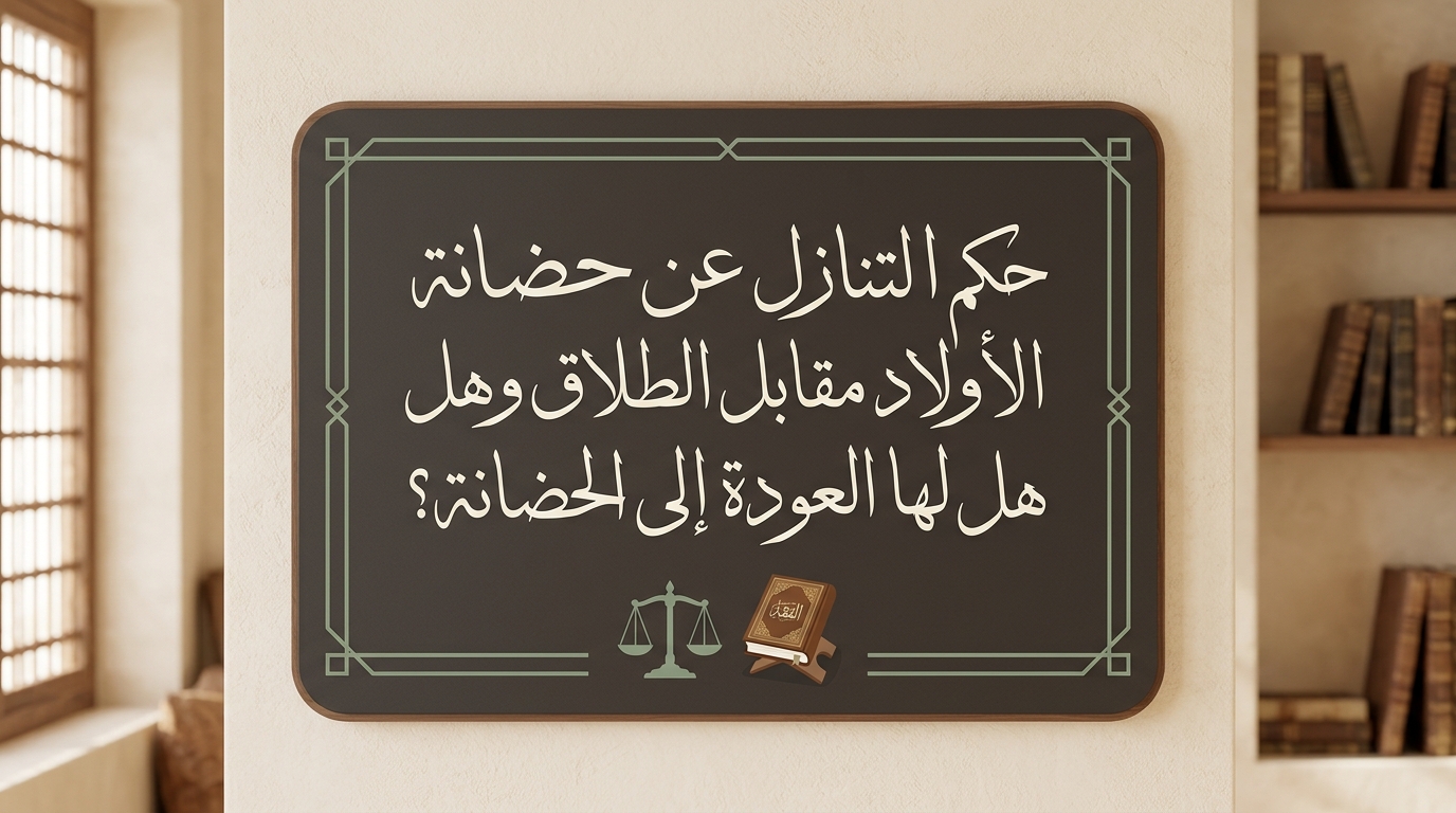 حكم التنازل عن حضانة الأولاد مقابل الطلاق وهل لها العودة إلى الحضانة ؟ - Image 1